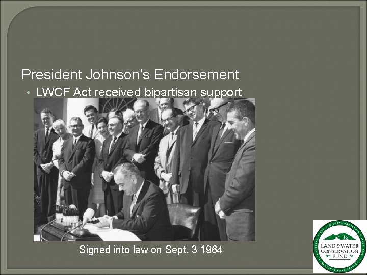 President Johnson’s Endorsement • LWCF Act received bipartisan support Signed into law on Sept.