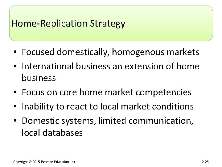 Home-Replication Strategy • Focused domestically, homogenous markets • International business an extension of home
