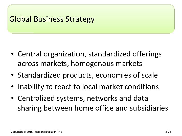 Global Business Strategy • Central organization, standardized offerings across markets, homogenous markets • Standardized