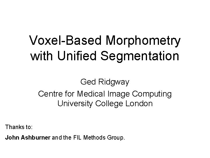 Voxel-Based Morphometry with Unified Segmentation Ged Ridgway Centre for Medical Image Computing University College