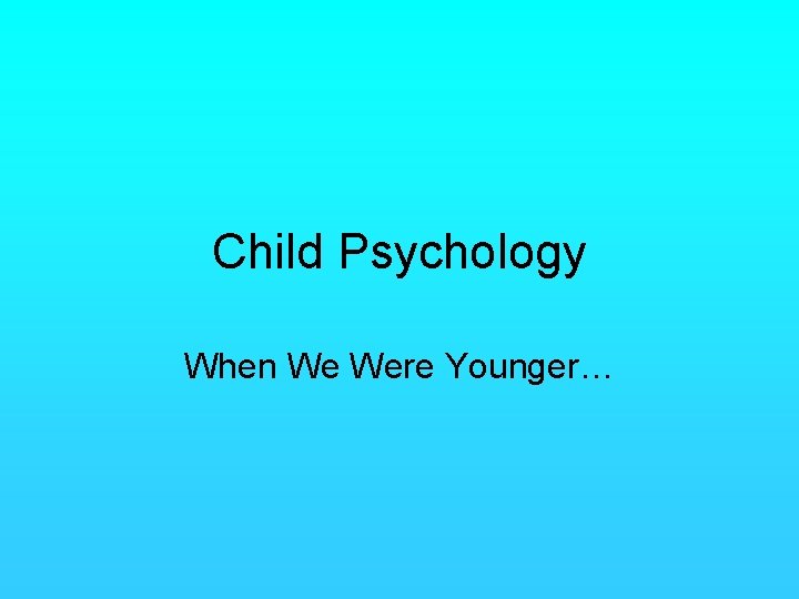 Child Psychology When We Were Younger… 