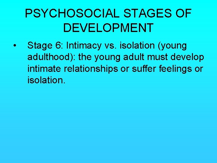 PSYCHOSOCIAL STAGES OF DEVELOPMENT • Stage 6: Intimacy vs. isolation (young adulthood): the young