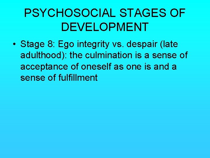 PSYCHOSOCIAL STAGES OF DEVELOPMENT • Stage 8: Ego integrity vs. despair (late adulthood): the