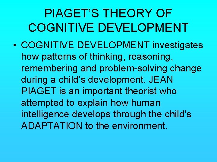 PIAGET’S THEORY OF COGNITIVE DEVELOPMENT • COGNITIVE DEVELOPMENT investigates how patterns of thinking, reasoning,