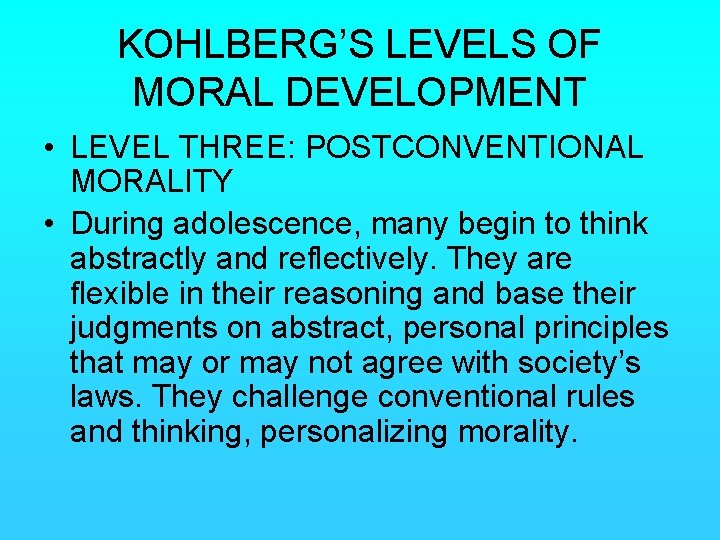 KOHLBERG’S LEVELS OF MORAL DEVELOPMENT • LEVEL THREE: POSTCONVENTIONAL MORALITY • During adolescence, many