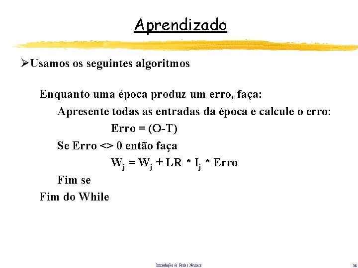 Aprendizado ØUsamos os seguintes algoritmos Enquanto uma época produz um erro, faça: Apresente todas Aprendizado ØUsamos os seguintes algoritmos Enquanto uma época produz um erro, faça: Apresente todas