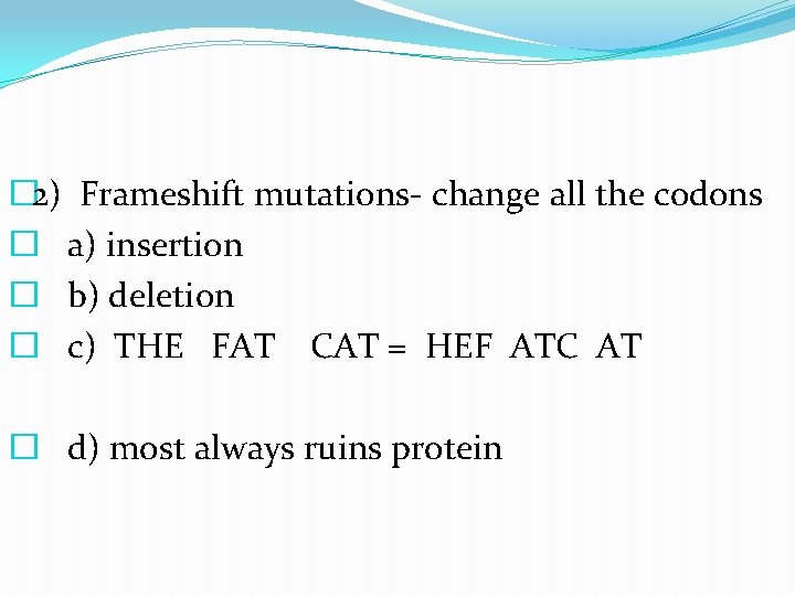 � 2) Frameshift mutations- change all the codons � a) insertion � b) deletion