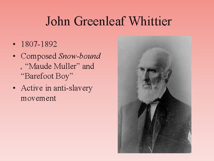 John Greenleaf Whittier • 1807 -1892 • Composed Snow-bound , “Maude Muller” and “Barefoot