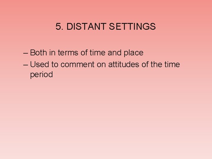 5. DISTANT SETTINGS – Both in terms of time and place – Used to