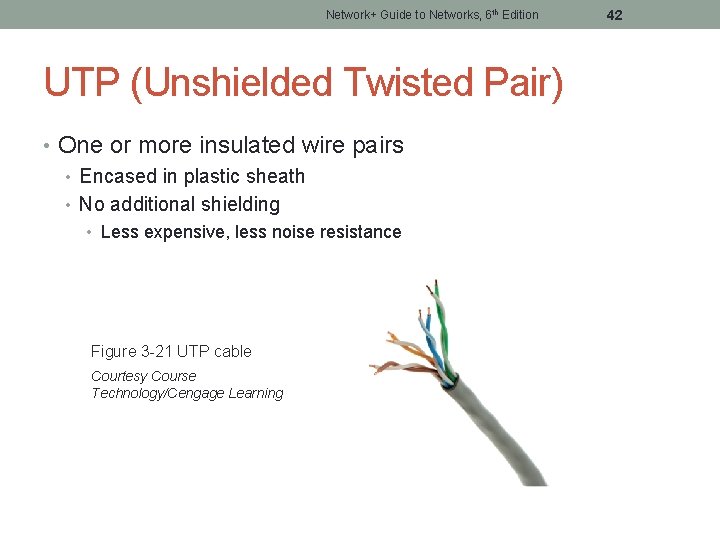 Network+ Guide to Networks, 6 th Edition UTP (Unshielded Twisted Pair) • One or