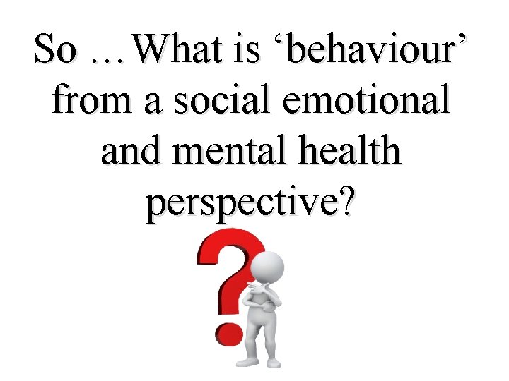 So …What is ‘behaviour’ from a social emotional and mental health perspective? 