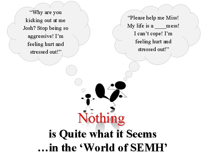  “Why are you kicking out at me Josh? Stop being so aggressive! I’m