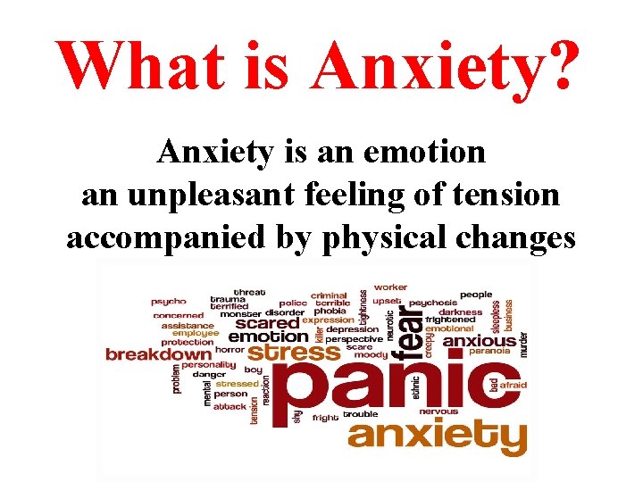 What is Anxiety? Anxiety is an emotion an unpleasant feeling of tension accompanied by