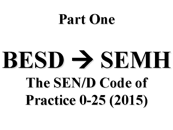 Part One BESD SEMH The SEN/D Code of Practice 0 -25 (2015) 