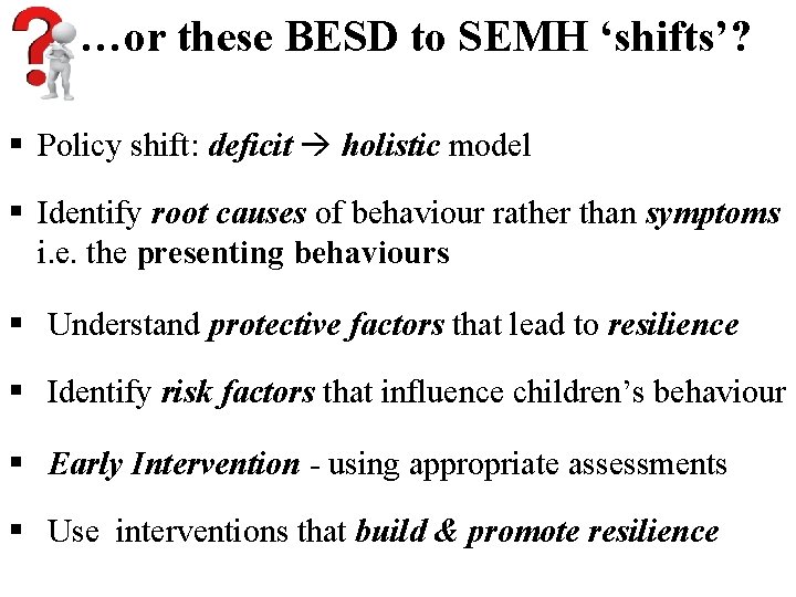 …or these BESD to SEMH ‘shifts’? Policy shift: deficit holistic model Identify root causes