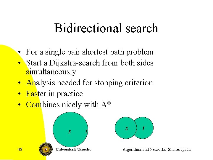 Bidirectional search • For a single pair shortest path problem: • Start a Dijkstra-search