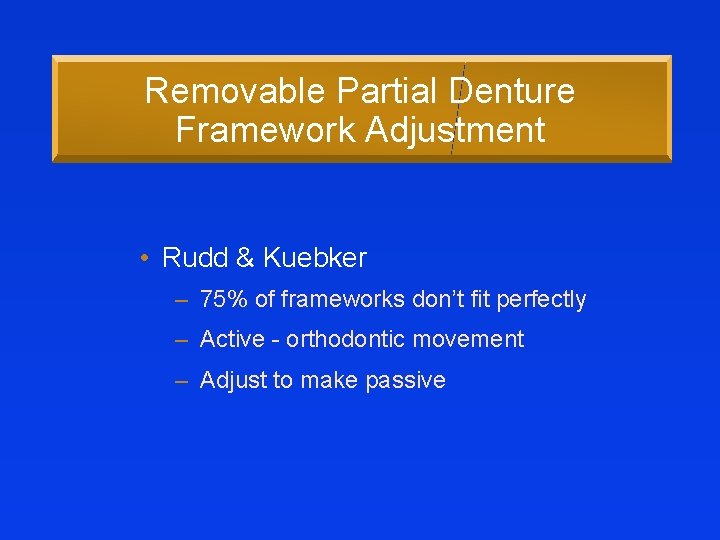 Removable Partial Denture Framework Adjustment • Rudd & Kuebker – 75% of frameworks don’t