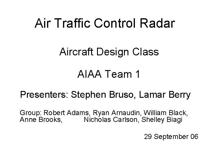 Air Traffic Control Radar Aircraft Design Class AIAA Team 1 Presenters: Stephen Bruso, Lamar