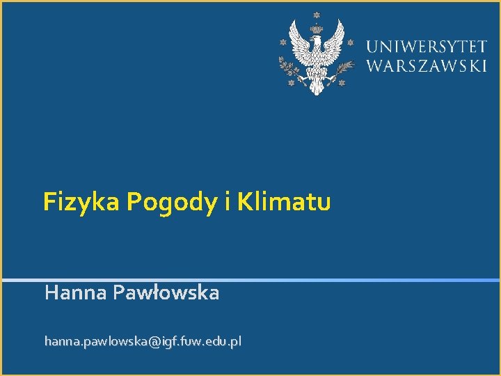 Fizyka Pogody i Klimatu Hanna Pawłowska hanna. pawlowska@igf. fuw. edu. pl 