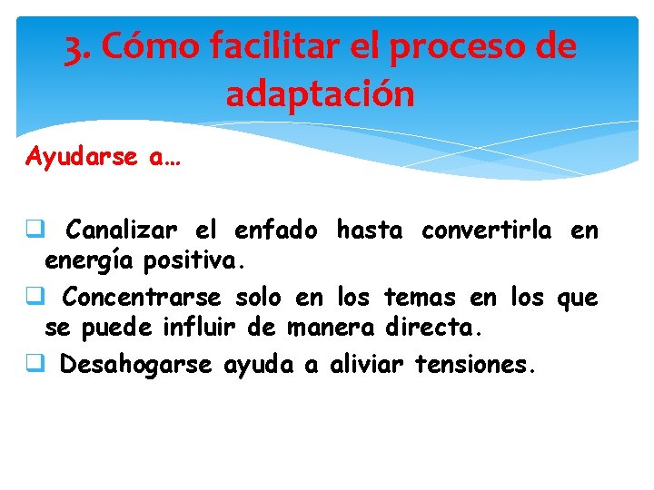 3. Cómo facilitar el proceso de adaptación Ayudarse a… q Canalizar el enfado hasta