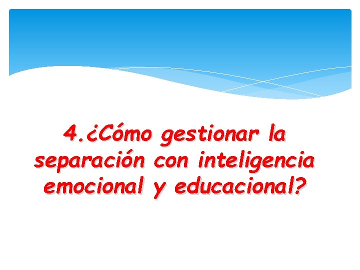 4. ¿Cómo gestionar la separación con inteligencia emocional y educacional? 
