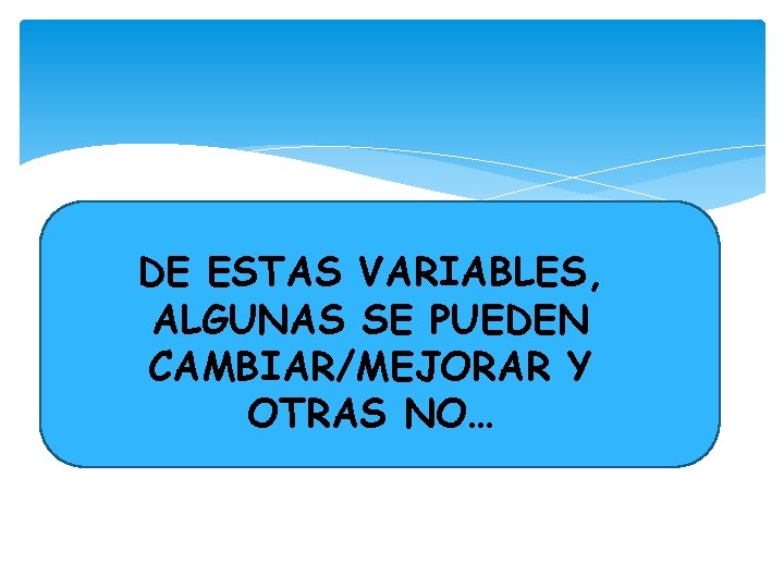 DE ESTAS VARIABLES, ALGUNAS SE PUEDEN CAMBIAR/MEJORAR Y OTRAS NO… 