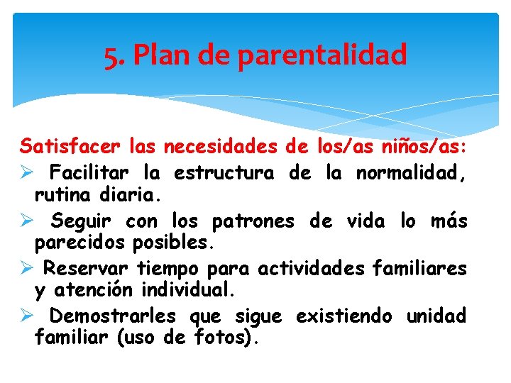 5. Plan de parentalidad Satisfacer las necesidades de los/as niños/as: Ø Facilitar la estructura