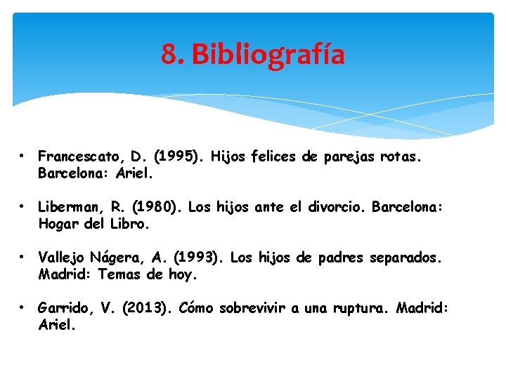 8. Bibliografía • Francescato, D. (1995). Hijos felices de parejas rotas. Barcelona: Ariel. •