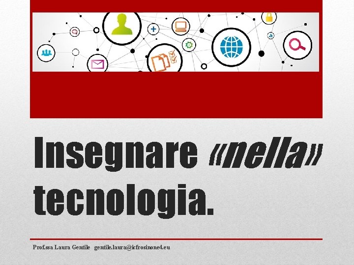 Insegnare «nella» tecnologia. Prof. ssa Laura Gentile gentile. laura@icfrosinone 4. eu 