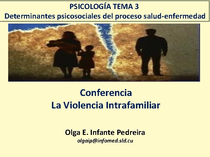 PSICOLOGÍA TEMA 3 Determinantes psicosociales del proceso salud-enfermedad Conferencia La Violencia Intrafamiliar Olga E.