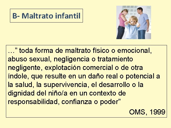 B- Maltrato infantil …” toda forma de maltrato físico o emocional, abuso sexual, negligencia