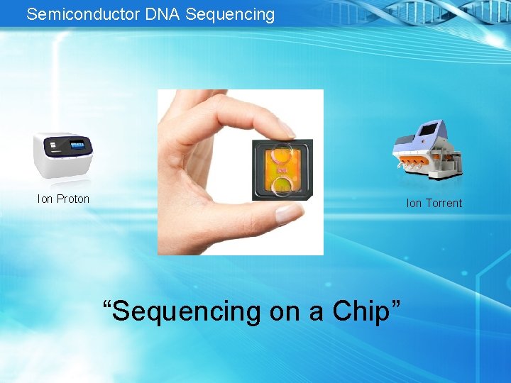 Semiconductor DNA Sequencing Ion Proton Ion Torrent “Sequencing on a Chip” 