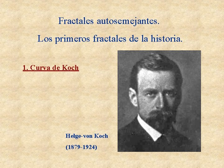 Fractales autosemejantes. Los primeros fractales de la historia. 1. Curva de Koch Helge-von Koch Fractales autosemejantes. Los primeros fractales de la historia. 1. Curva de Koch Helge-von Koch