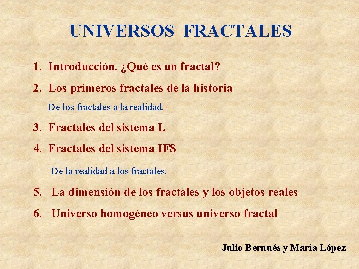 UNIVERSOS FRACTALES 1. Introducción. ¿Qué es un fractal? 2. Los primeros fractales de la UNIVERSOS FRACTALES 1. Introducción. ¿Qué es un fractal? 2. Los primeros fractales de la