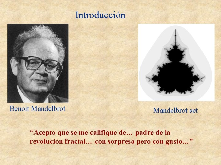 Introducción Benoit Mandelbrot set “Acepto que se me califique de… padre de la revolución Introducción Benoit Mandelbrot set “Acepto que se me califique de… padre de la revolución