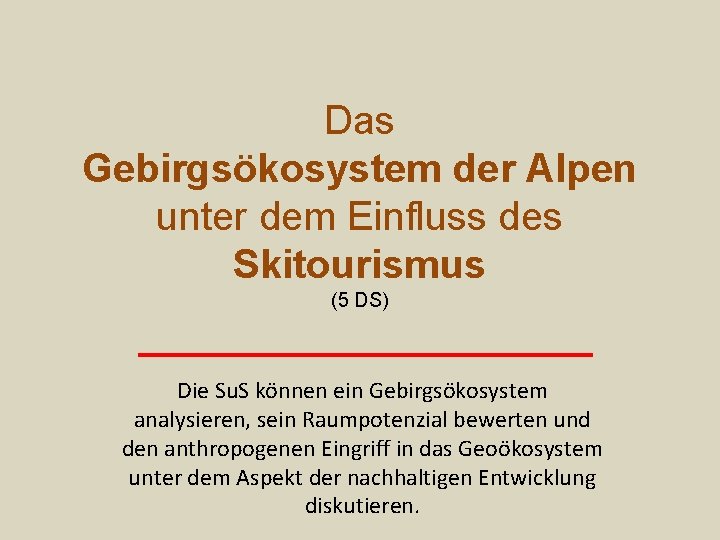 Das Gebirgsökosystem der Alpen unter dem Einfluss des Skitourismus (5 DS) Die Su. S