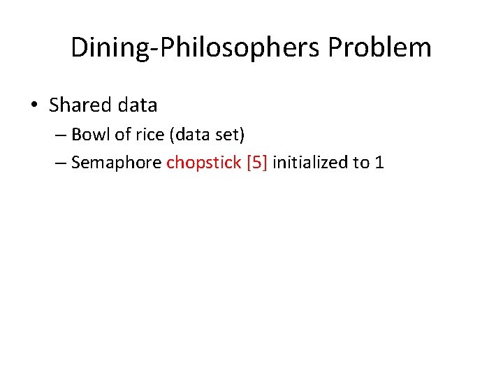 Dining-Philosophers Problem • Shared data – Bowl of rice (data set) – Semaphore chopstick