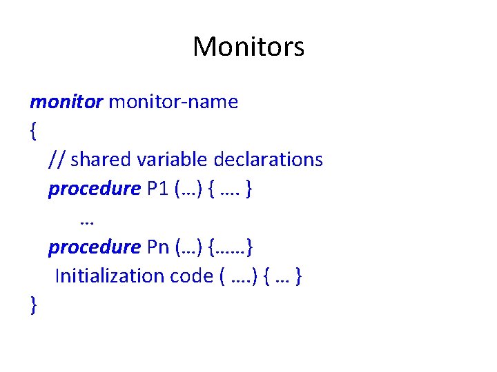 Monitors monitor-name { // shared variable declarations procedure P 1 (…) { …. }