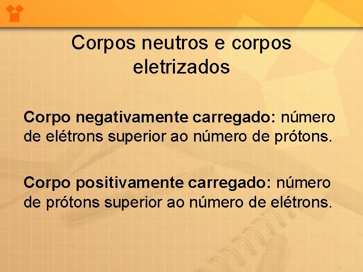 Corpos neutros e corpos eletrizados Corpo negativamente carregado: número de elétrons superior ao número