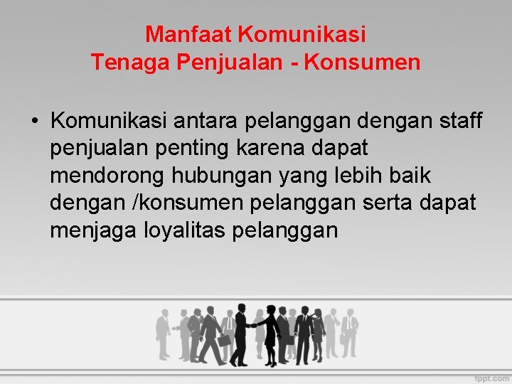 Manfaat Komunikasi Tenaga Penjualan - Konsumen • Komunikasi antara pelanggan dengan staff penjualan penting