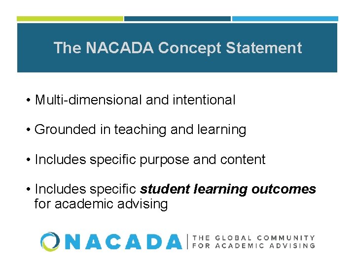 The NACADA Concept Statement • Multi-dimensional and intentional • Grounded in teaching and learning The NACADA Concept Statement • Multi-dimensional and intentional • Grounded in teaching and learning