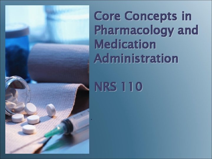Core Concepts in Pharmacology and Medication Administration NRS 110. 