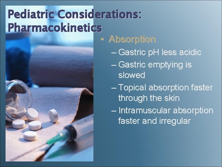 Pediatric Considerations: Pharmacokinetics • Absorption – Gastric p. H less acidic – Gastric emptying