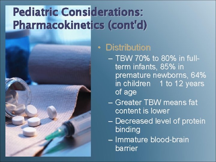 Pediatric Considerations: Pharmacokinetics (cont'd) • Distribution – TBW 70% to 80% in fullterm infants,