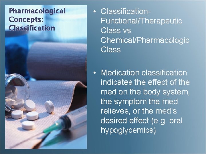 Pharmacological Concepts: Classification • Classification- Functional/Therapeutic Class vs Chemical/Pharmacologic Class • Medication classification indicates