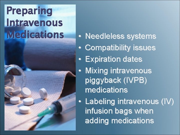 Preparing Intravenous Medications • • Needleless systems Compatibility issues Expiration dates Mixing intravenous piggyback