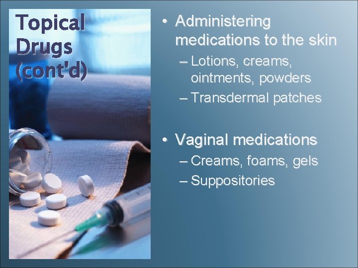 Topical Drugs (cont'd) • Administering medications to the skin – Lotions, creams, ointments, powders