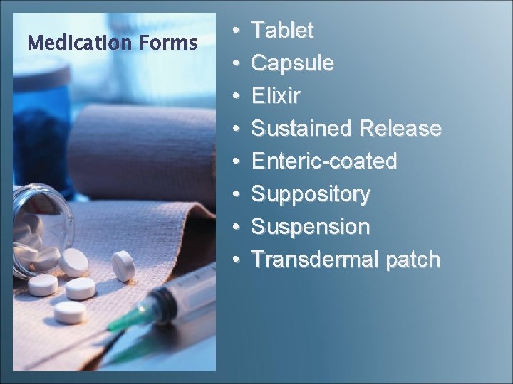 Medication Forms • • Tablet Capsule Elixir Sustained Release Enteric-coated Suppository Suspension Transdermal patch