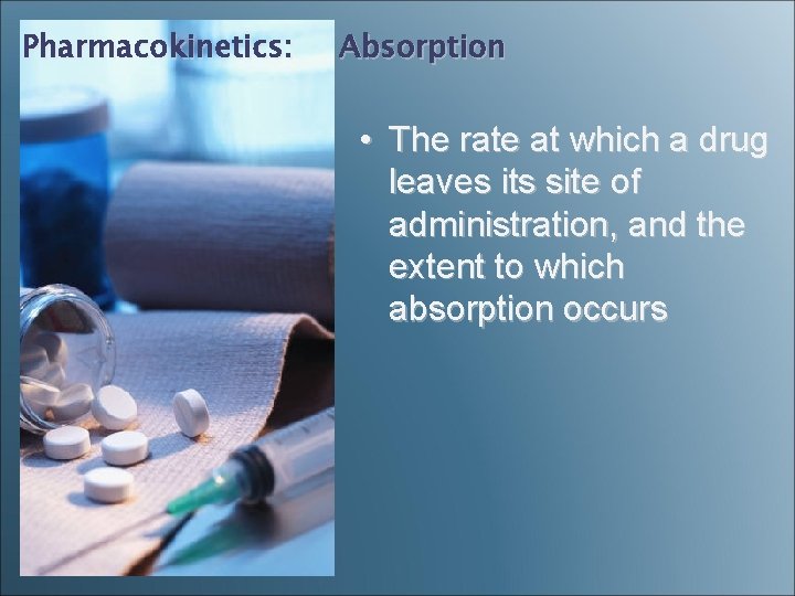 Pharmacokinetics: Absorption • The rate at which a drug leaves its site of administration,