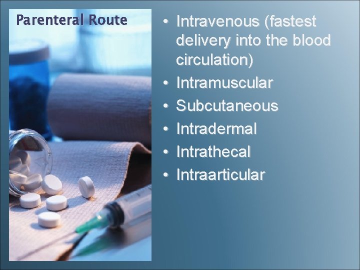 Parenteral Route • Intravenous (fastest delivery into the blood circulation) • Intramuscular • Subcutaneous